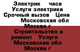 Электрик 24 часа. Услуги электрика. Срочный вызов › Цена ­ 1 500 - Московская обл., Москва г. Строительство и ремонт » Услуги   . Московская обл.,Москва г.